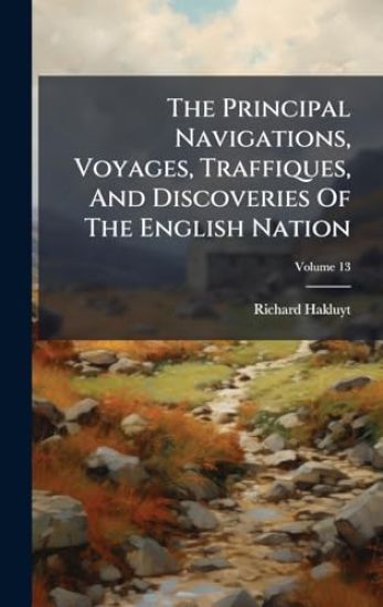 The Principal Navigations, Voyages, Traffiques, And Discoveries Of The English Nation