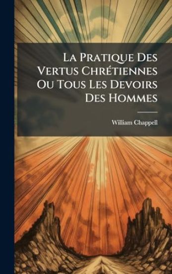 La Pratique Des Vertus ChrÃ(c)tiennes Ou Tous Les Devoirs Des Hommes