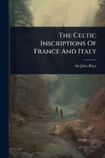 The Celtic Inscriptions Of France And Italy