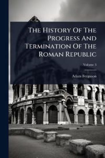 The History Of The Progress And Termination Of The Roman Republic