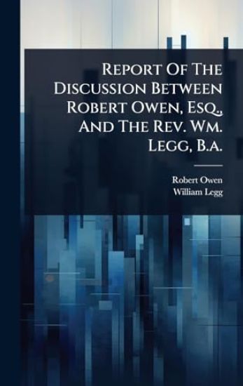 Report Of The Discussion Between Robert Owen, Esq., And The Rev. Wm. Legg, B.a.