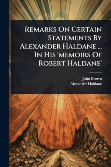 Remarks On Certain Statements By Alexander Haldane ... In His 'memoirs Of Robert Haldane'