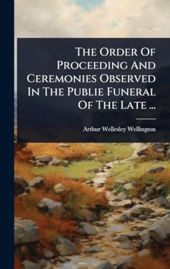 The Order Of Proceeding And Ceremonies Observed In The Publie Funeral Of The Late ...