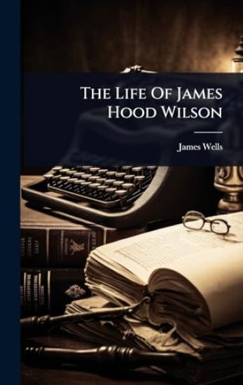 The Life Of James Hood Wilson