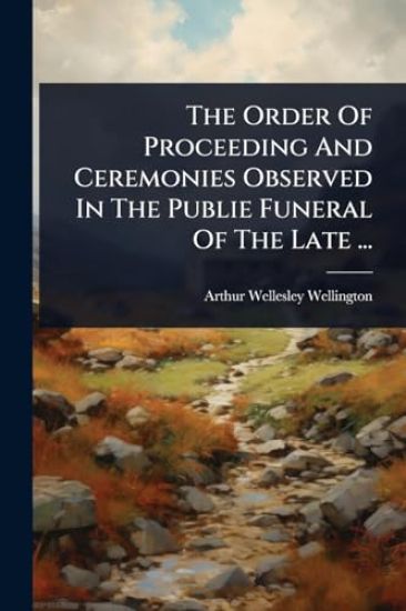 The Order Of Proceeding And Ceremonies Observed In The Publie Funeral Of The Late ...