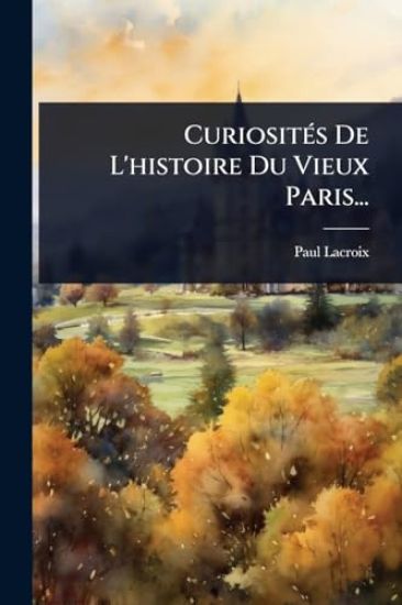 CuriositÃ(c)s De L'histoire Du Vieux Paris...