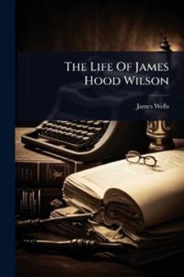 The Life Of James Hood Wilson