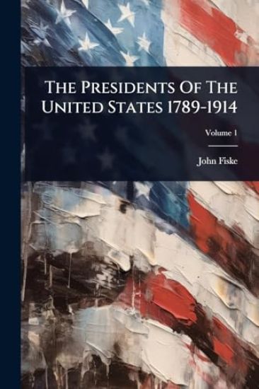 The Presidents Of The United States 1789-1914 – John Fiske, kirjan kansikuva