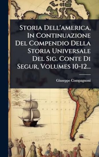 Storia Dell'america, In Continuazione Del Compendio Della Storia Universale Del Sig. Conte Di Segur, Volumes 10-12...