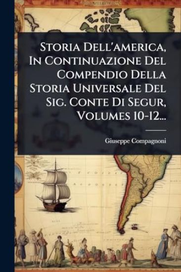Storia Dell'america, In Continuazione Del Compendio Della Storia Universale Del Sig. Conte Di Segur, Volumes 10-12...