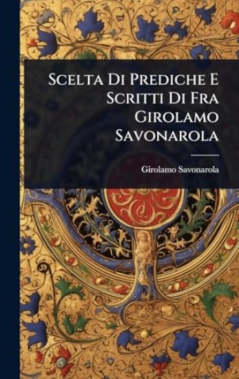 Scelta Di Prediche E Scritti Di Fra Girolamo Savonarola