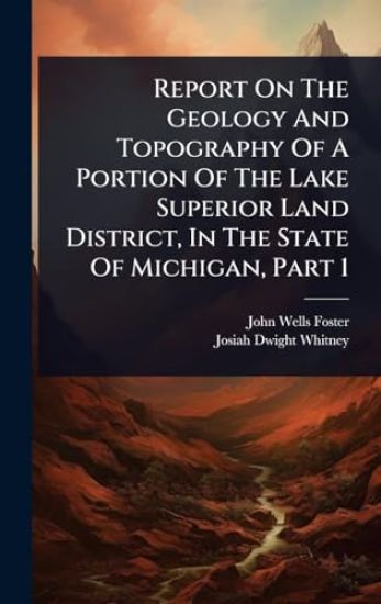 Report On The Geology And Topography Of A Portion Of The Lake Superior Land District, In The State Of Michigan, Part 1
