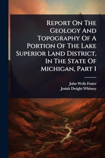 Report On The Geology And Topography Of A Portion Of The Lake Superior Land District, In The State Of Michigan, Part 1