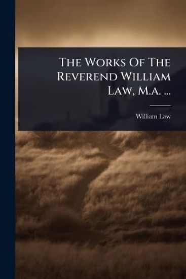 The Works Of The Reverend William Law, M.a. ...