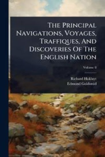 The Principal Navigations, Voyages, Traffiques, And Discoveries Of The English Nation