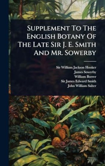 Supplement To The English Botany Of The Late Sir J. E. Smith And Mr. Sowerby
