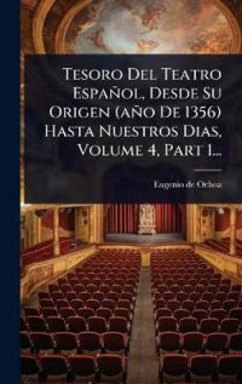Tesoro Del Teatro Español, Desde Su Origen (año De 1356) Hasta Nuestros Dias, Volume 4, Part 1...