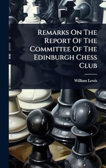 Remarks On The Report Of The Committee Of The Edinburgh Chess Club