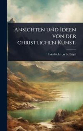 Ansichten und Ideen von der christlichen Kunst. – Friedrich Von Schlegel, kirjan kansikuva