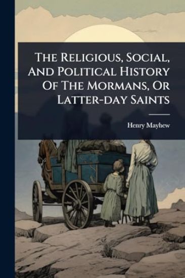 The Religious, Social, And Political History Of The Mormans, Or Latter-day Saints