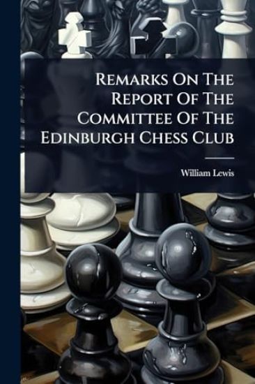 Remarks On The Report Of The Committee Of The Edinburgh Chess Club
