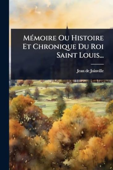 MÃ(c)moire Ou Histoire Et Chronique Du Roi Saint Louis...