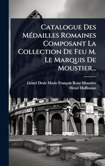 Catalogue Des MÃ(c)dailles Romaines Composant La Collection De Feu M. Le Marquis De Moustier...