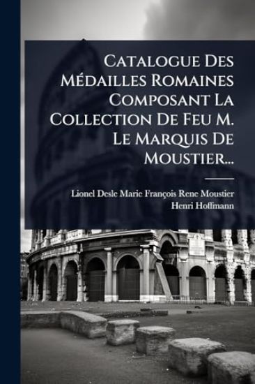 Catalogue Des MÃ(c)dailles Romaines Composant La Collection De Feu M. Le Marquis De Moustier...