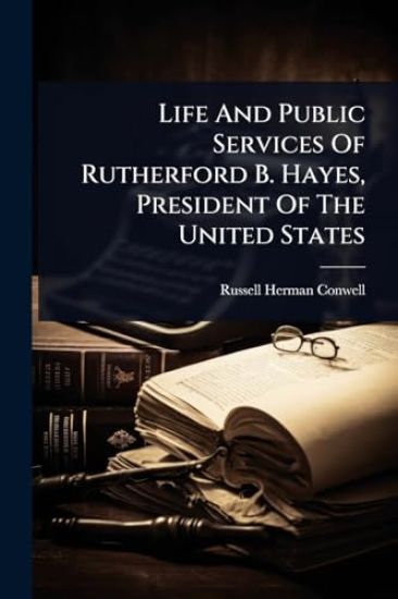 Life And Public Services Of Rutherford B. Hayes, President Of The United States