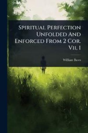 Spiritual Perfection Unfolded And Enforced From 2 Cor. Vii, 1