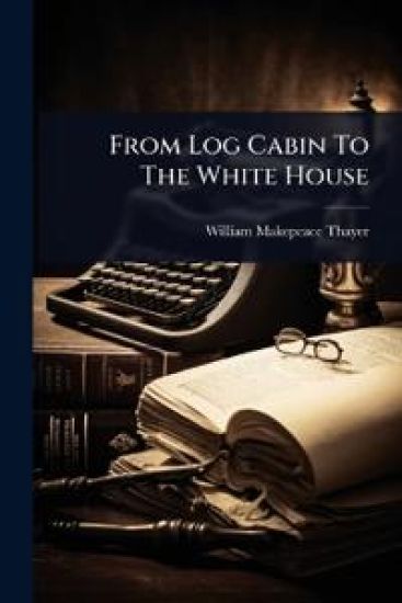 From Log Cabin To The White House