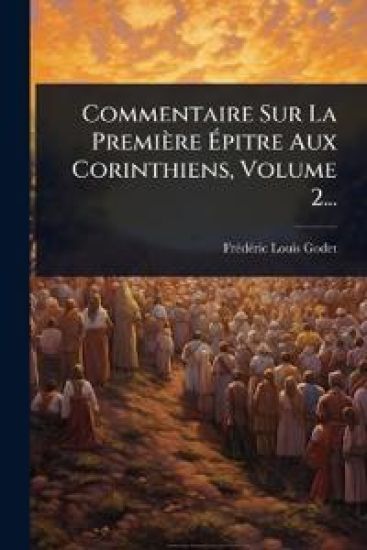 Commentaire Sur La Première Ã?pitre Aux Corinthiens, Volume 2...