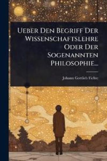 Ueber Den Begriff Der Wissenschaftslehre Oder Der Sogenannten Philosophie...