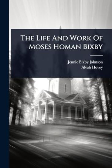 The Life And Work Of Moses Homan Bixby