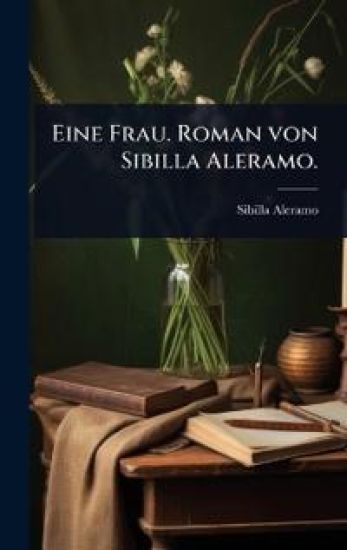 Eine Frau. Roman von Sibilla Aleramo.