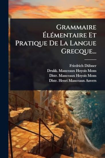 Grammaire Ã?lÃ(c)mentaire Et Pratique De La Langue Grecque...