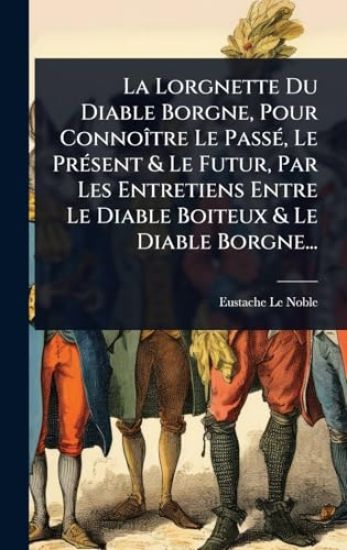 La Lorgnette Du Diable Borgne, Pour ConnoÃ(R)tre Le PassÃ(c), Le PrÃ(c)sent & Le Futur, Par Les Entretiens Entre Le Diable Boiteux & Le Diable Borgne...