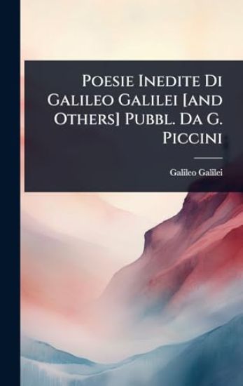 Poesie Inedite Di Galileo Galilei [and Others] Pubbl. Da G. Piccini