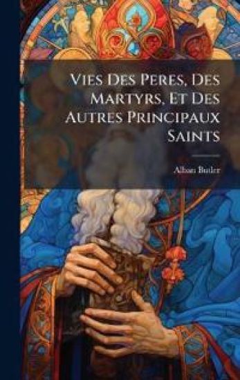 Vies Des Peres, Des Martyrs, Et Des Autres Principaux Saints