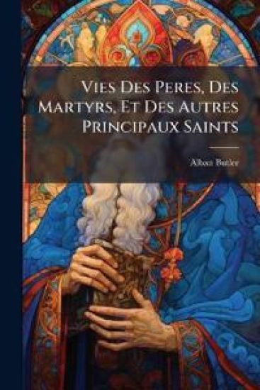 Vies Des Peres, Des Martyrs, Et Des Autres Principaux Saints