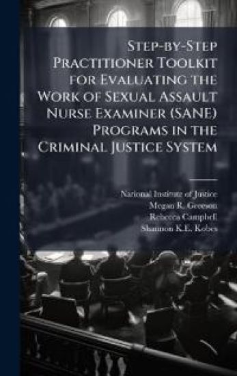 Step-by-Step Practitioner Toolkit for Evaluating the Work of Sexual Assault Nurse Examiner (SANE) Programs in the Criminal Justice System