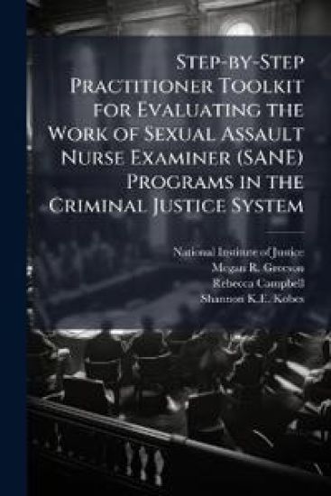 Step-by-Step Practitioner Toolkit for Evaluating the Work of Sexual Assault Nurse Examiner (SANE) Programs in the Criminal Justice System