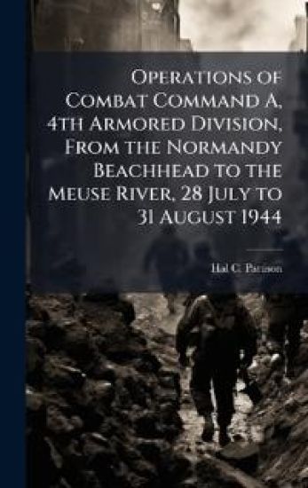 Operations of Combat Command A, 4th Armored Division, From the Normandy Beachhead to the Meuse River, 28 July to 31 August 1944