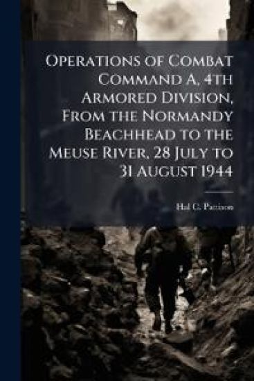 Operations of Combat Command A, 4th Armored Division, From the Normandy Beachhead to the Meuse River, 28 July to 31 August 1944