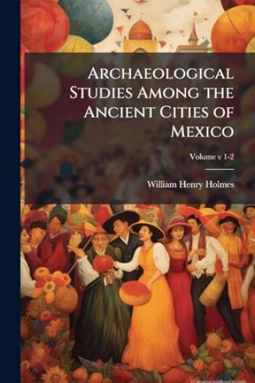 Archaeological Studies Among the Ancient Cities of Mexico