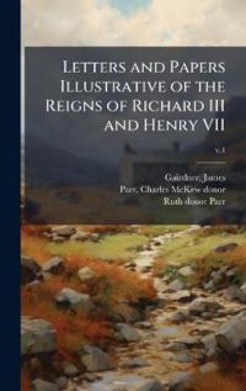 Letters and Papers Illustrative of the Reigns of Richard III and Henry VII