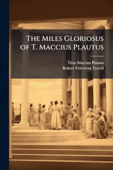 The Miles Gloriosus of T. Maccius Plautus