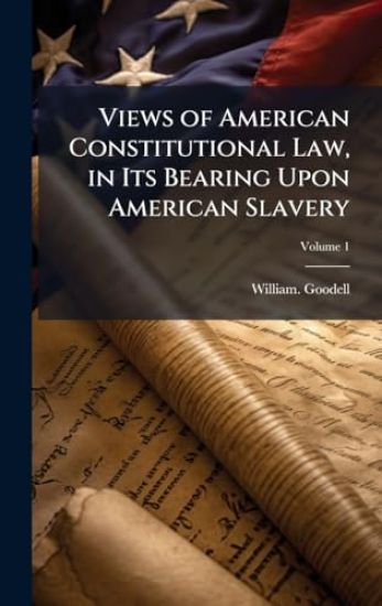 Views of American Constitutional Law, in Its Bearing Upon American Slavery
