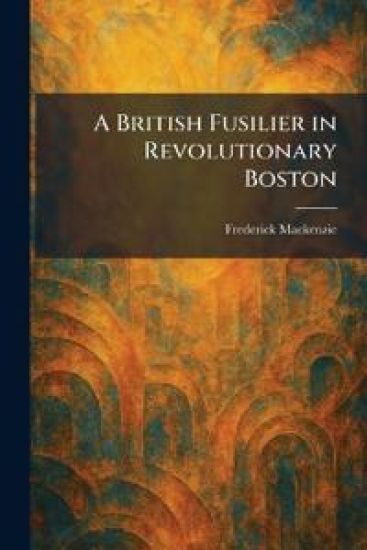 A British Fusilier in Revolutionary Boston