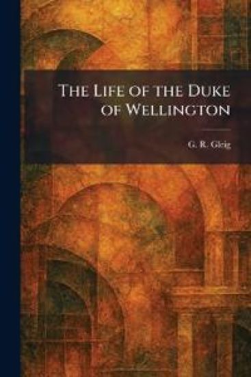 The Life of the Duke of Wellington